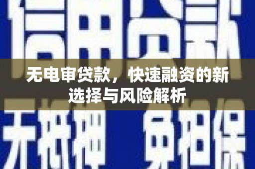 华阴无电审贷款，快速融资的新选择与风险解析