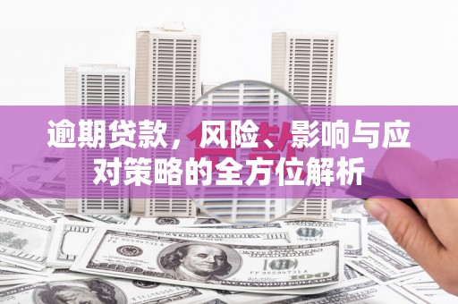 南丹逾期贷款，风险、影响与应对策略的全方位解析