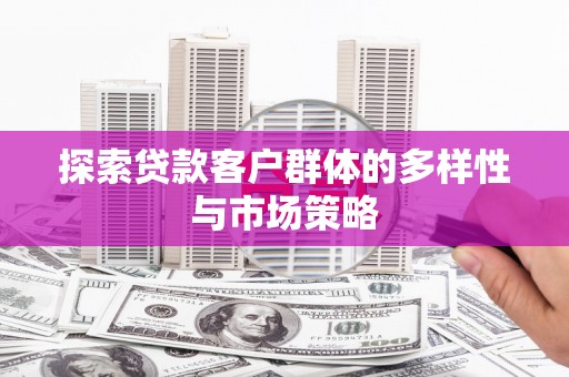 北仑探索贷款客户群体的多样性与市场策略