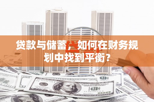 赤城贷款与储蓄，如何在财务规划中找到平衡？