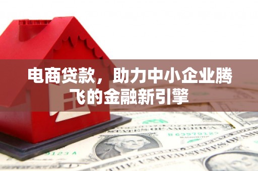 上街电商贷款，助力中小企业腾飞的金融新引擎