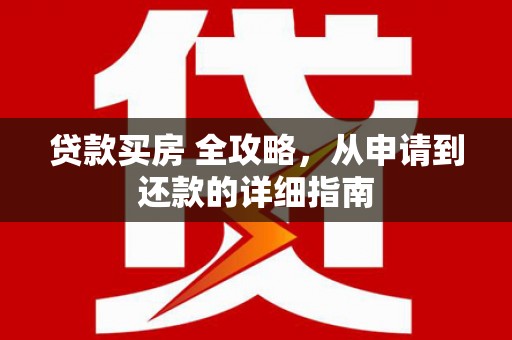 洋县贷款买房 全攻略，从申请到还款的详细指南