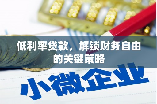 和平低利率贷款，解锁财务自由的关键策略