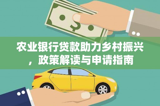 新埔农业银行贷款助力乡村振兴，政策解读与申请指南