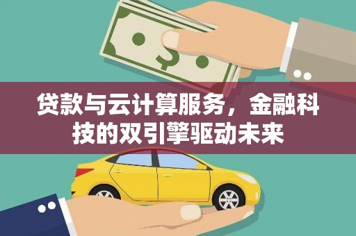 全州贷款与云计算服务，金融科技的双引擎驱动未来