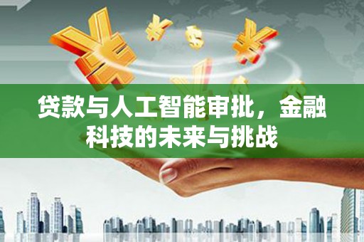 青浦贷款与人工智能审批，金融科技的未来与挑战