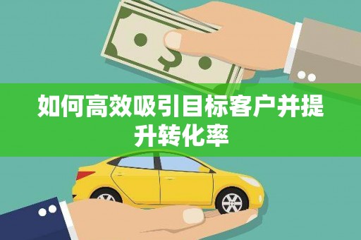 开福如何高效吸引目标客户并提升转化率