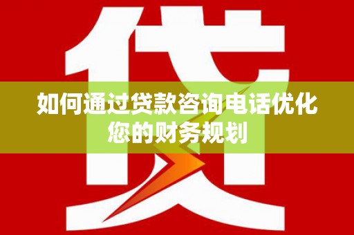 东明如何通过贷款咨询电话优化您的财务规划