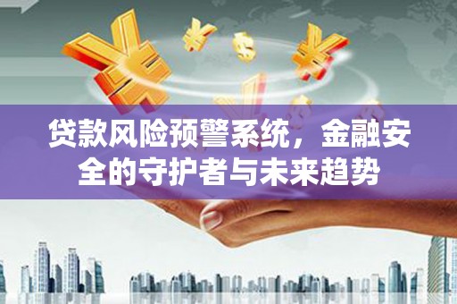 盐边贷款风险预警系统，金融安全的守护者与未来趋势