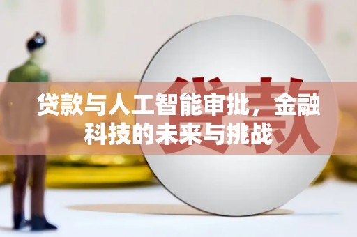 西咸贷款与人工智能审批，金融科技的未来与挑战
