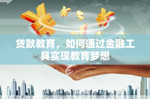 郁南贷款教育，如何通过金融工具实现教育梦想