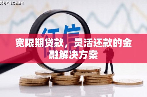 宁洱宽限期贷款，灵活还款的金融解决方案