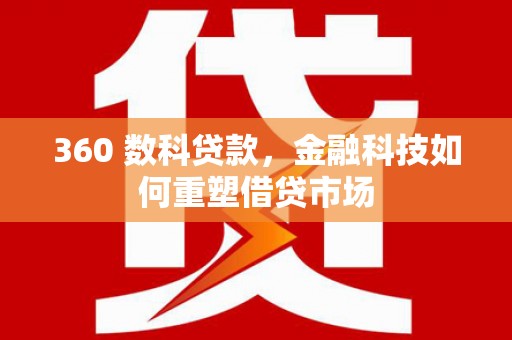 哈尔滨360 数科贷款，金融科技如何重塑借贷市场