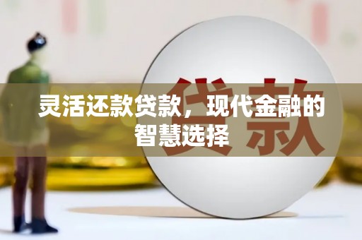 花坛灵活还款贷款，现代金融的智慧选择
