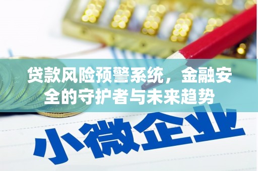 维西贷款风险预警系统，金融安全的守护者与未来趋势