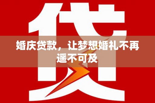 大朗婚庆贷款，让梦想婚礼不再遥不可及