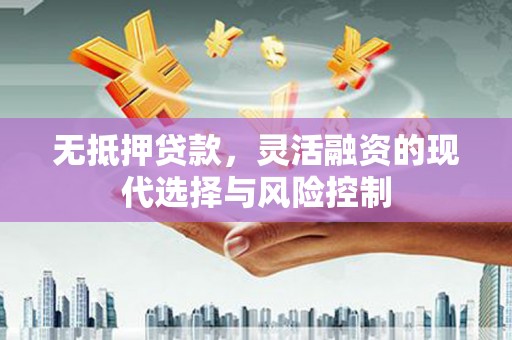 杭锦旗无抵押贷款，灵活融资的现代选择与风险控制