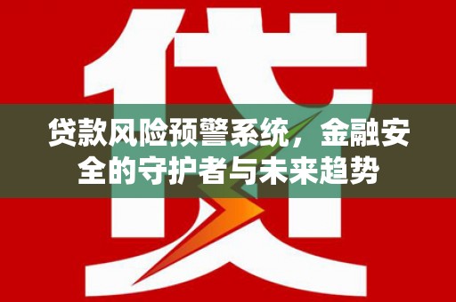 伊川贷款风险预警系统，金融安全的守护者与未来趋势