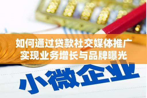 龙井如何通过贷款社交媒体推广实现业务增长与品牌曝光