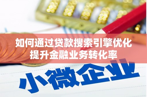 三穗如何通过贷款搜索引擎优化提升金融业务转化率
