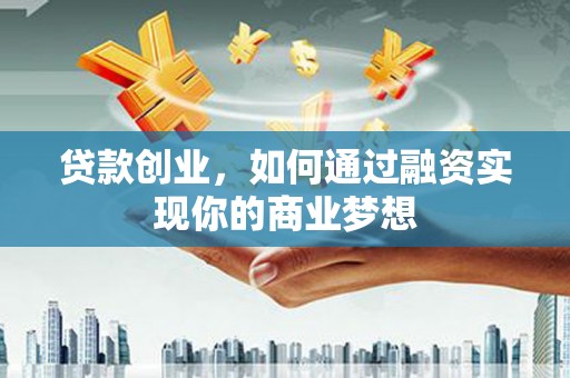 义马贷款创业，如何通过融资实现你的商业梦想
