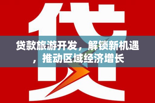 绛县贷款旅游开发，解锁新机遇，推动区域经济增长