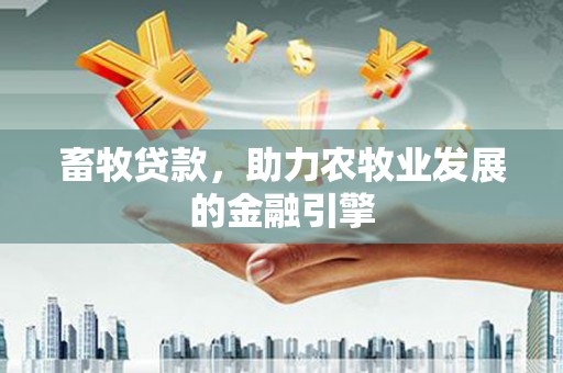 新社畜牧贷款，助力农牧业发展的金融引擎