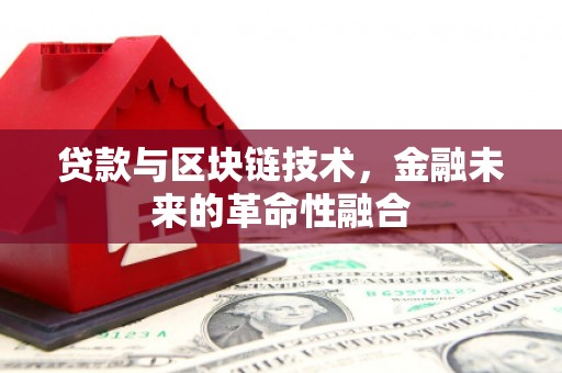 武江贷款与区块链技术，金融未来的革命性融合
