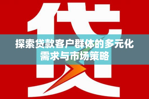 婺城探索贷款客户群体的多元化需求与市场策略