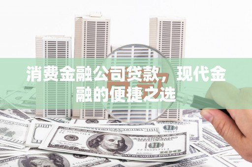 海勃湾消费金融公司贷款，现代金融的便捷之选