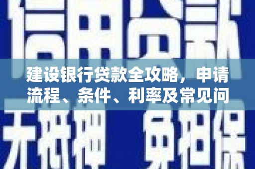 万秀建设银行贷款全攻略，申请流程、条件、利率及常见问题解答