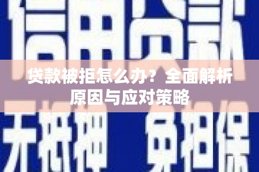 外埔贷款被拒怎么办？全面解析原因与应对策略