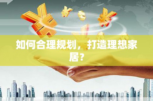 长垣如何合理规划，打造理想家居？