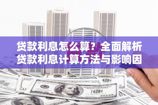 黑龙江贷款利息怎么算？全面解析贷款利息计算方法与影响因素