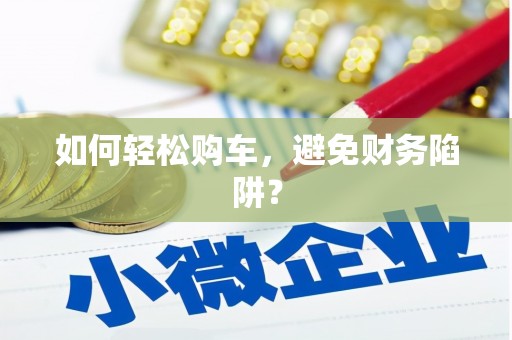 吐鲁番如何轻松购车，避免财务陷阱？