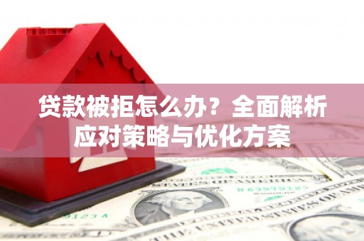 和林格尔贷款被拒怎么办？全面解析应对策略与优化方案