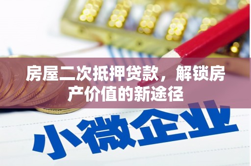 衡阳房屋二次抵押贷款，解锁房产价值的新途径